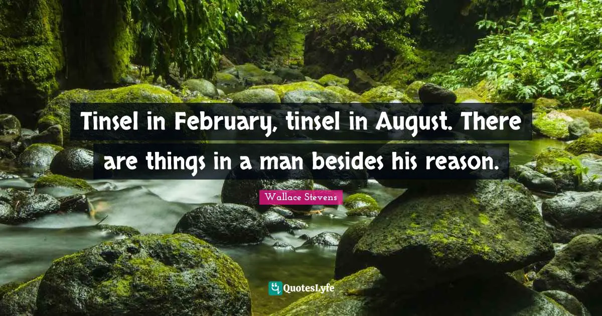 February Quotes: "Tinsel in February, tinsel in August. There are things in a man besides his reason."