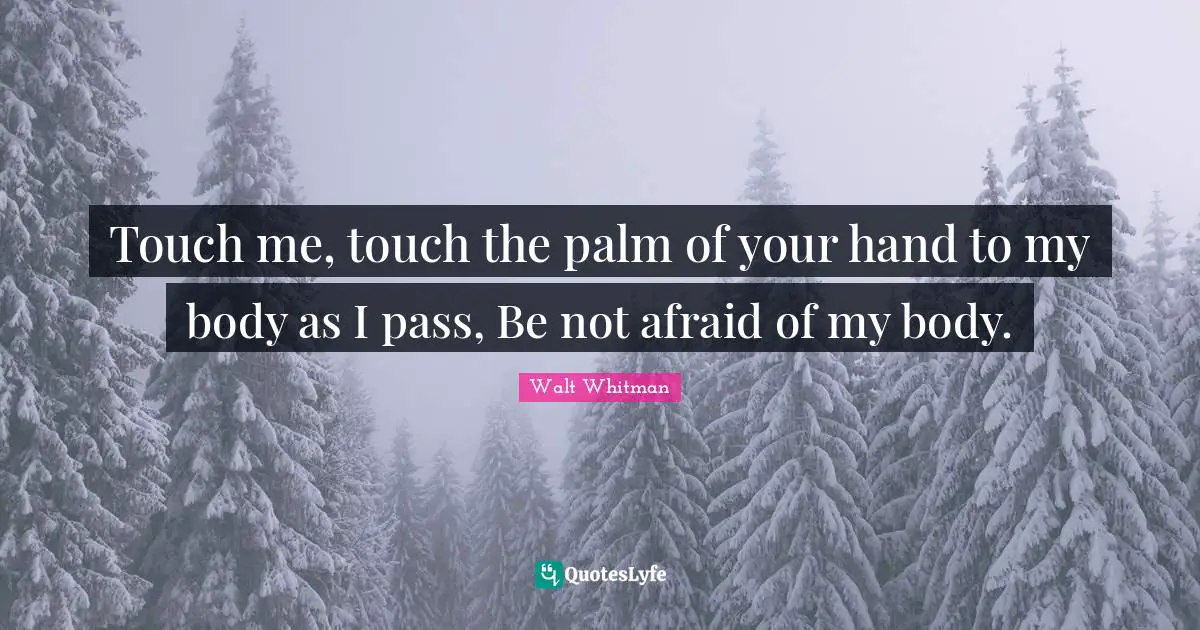 Touch Quotes: "Touch me, touch the palm of your hand to my body as I pass, Be not afraid of my body."