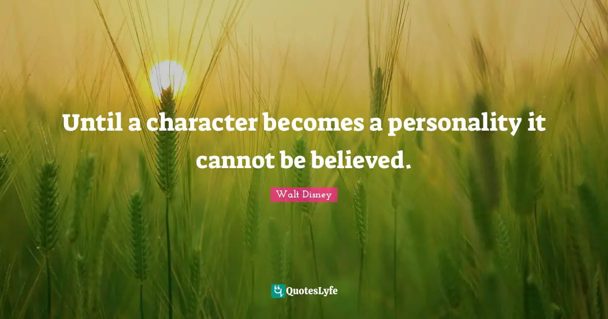 Until a character becomes a personality it cannot be believed.