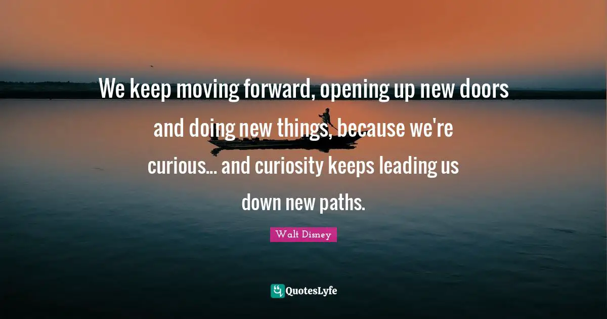 Paths Quotes: "We keep moving forward, opening up new doors and doing new things, because we're curious... and curiosity keeps leading us down new paths."