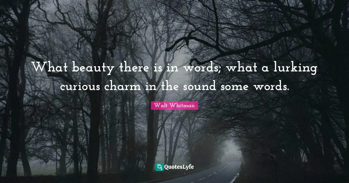 What beauty there is in words; what a lurking curious charm in the sound some words.