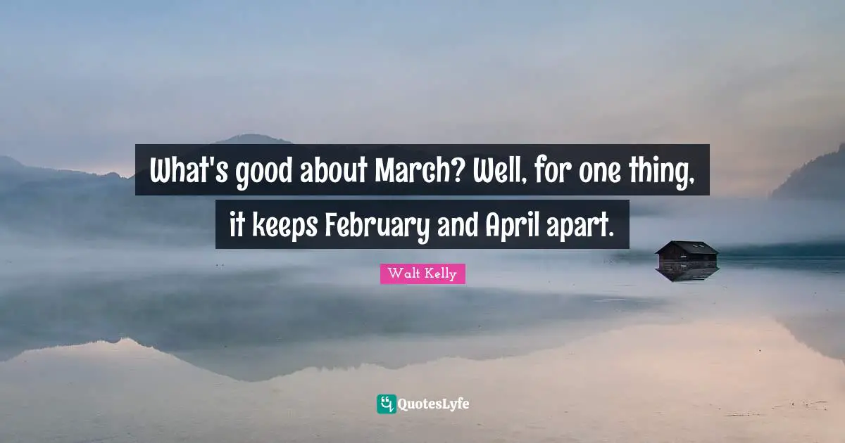 February Quotes: "What's good about March? Well, for one thing, it keeps February and April apart."