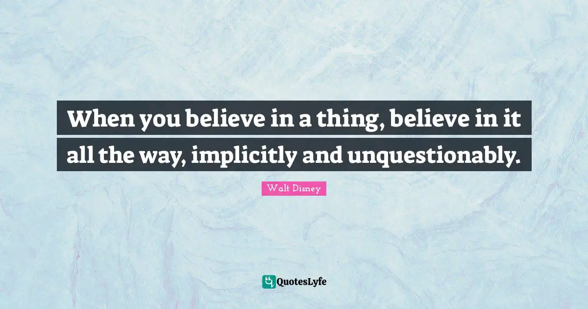 When you believe in a thing, believe in it all the way, implicitly and unquestionably.
