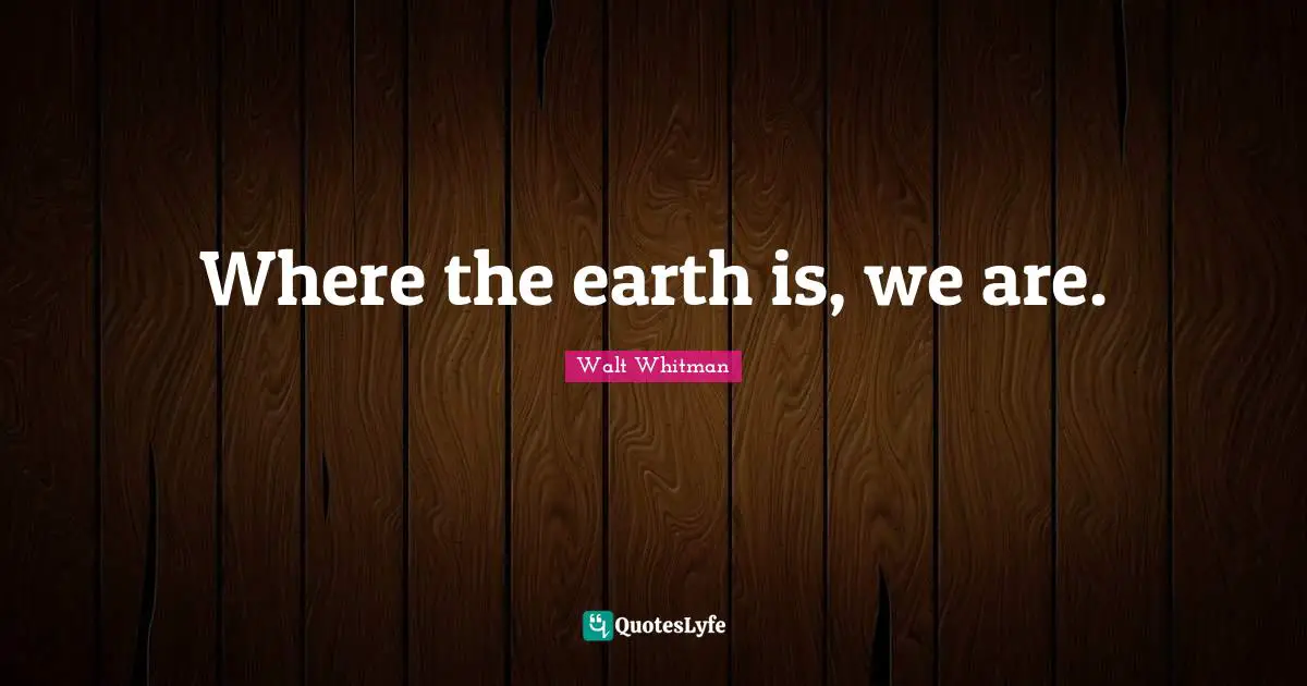 Where the earth is, we are.