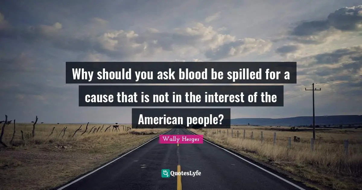 Why should you ask blood be spilled for a cause that is not in the interest of the American people?