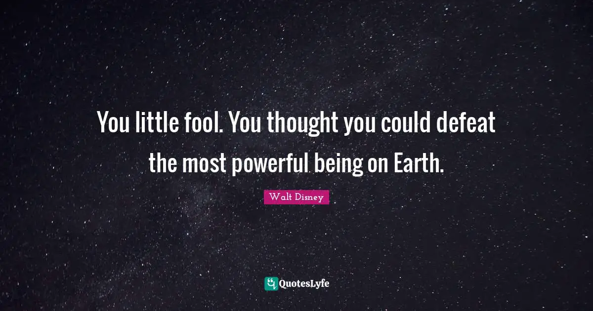 You little fool. You thought you could defeat the most powerful being on Earth.