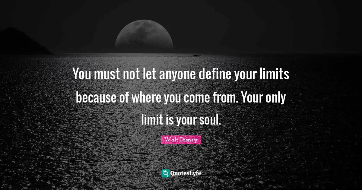 Where You Come Quotes: "You must not let anyone define your limits because of where you come from. Your only limit is your soul."