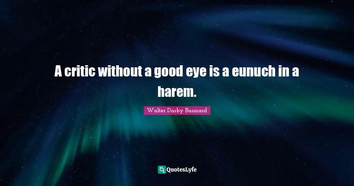 Walter Darby Bannard Quotes: "A critic without a good eye is a eunuch in a harem."