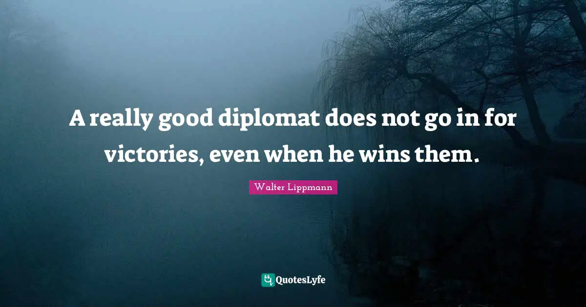 Walter Lippmann Quotes: "A really good diplomat does not go in for victories, even when he wins them."