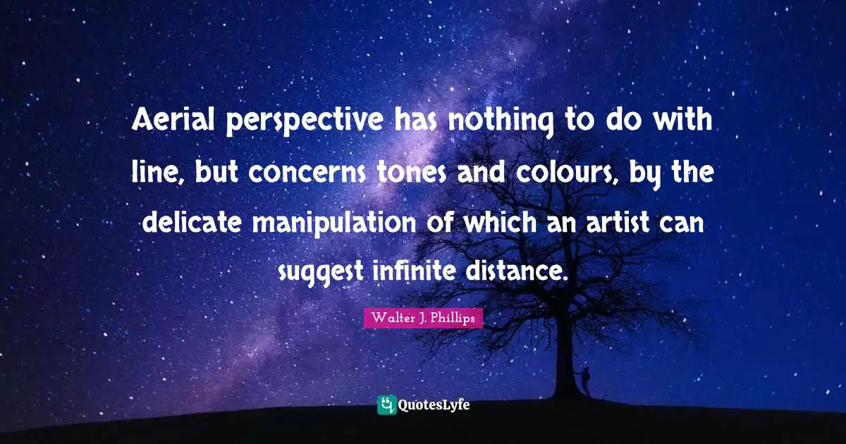 Aerial perspective has nothing to do with line, but concerns tones and colours, by the delicate manipulation of which an artist can suggest infinite distance.