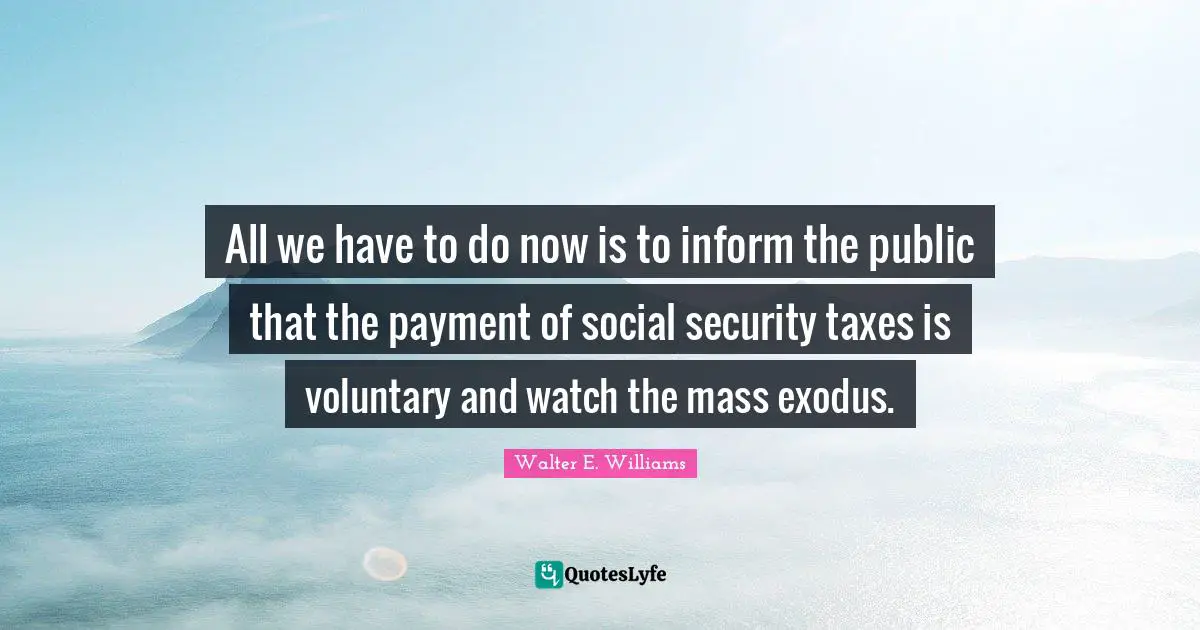 All we have to do now is to inform the public that the payment of social security taxes is voluntary and watch the mass exodus.