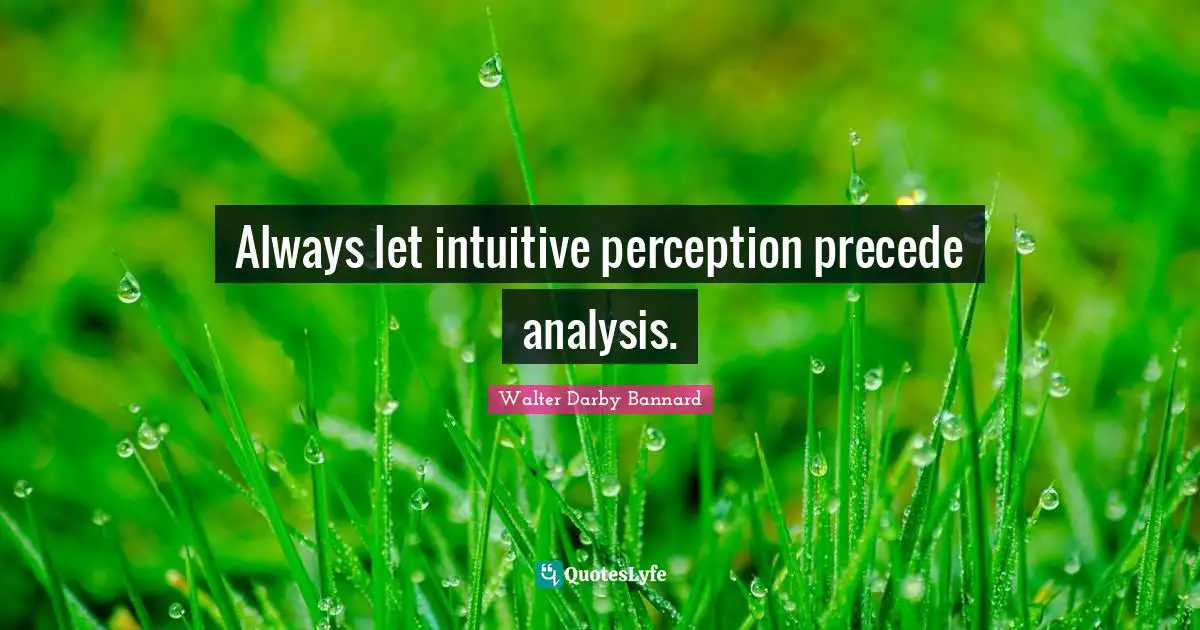 Walter Darby Bannard Quotes: "Always let intuitive perception precede analysis."