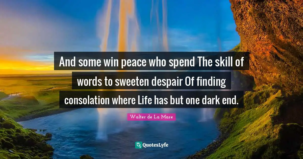 And some win peace who spend The skill of words to sweeten despair Of finding consolation where Life has but one dark end.