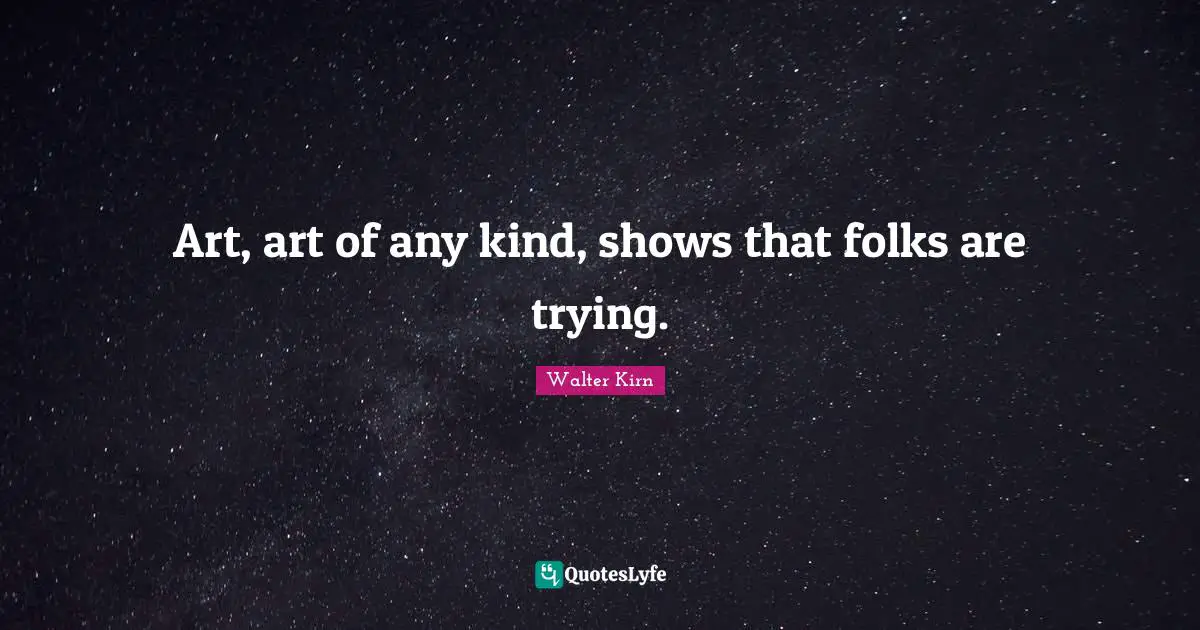 Art, art of any kind, shows that folks are trying.