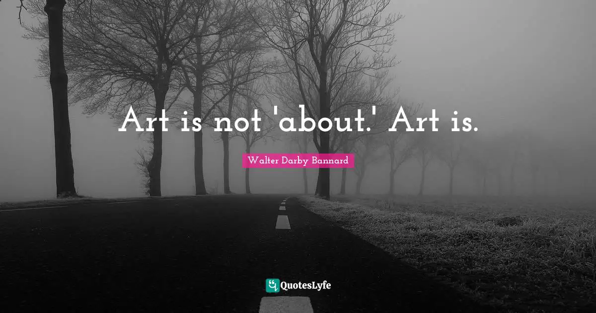 Art is not 'about.' Art is.