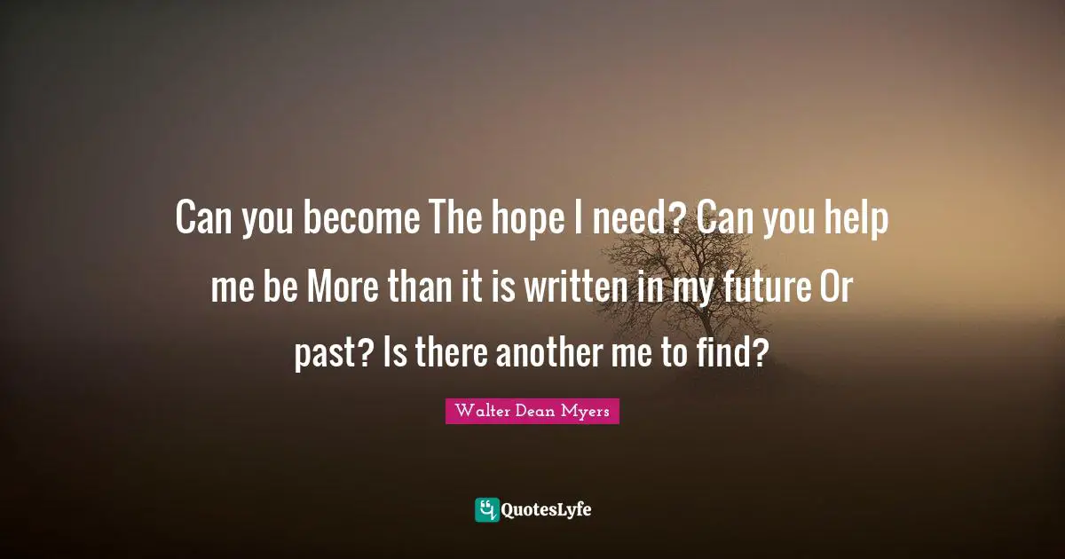 Can you become The hope I need? Can you help me be More than it is written in my future Or past? Is there another me to find?