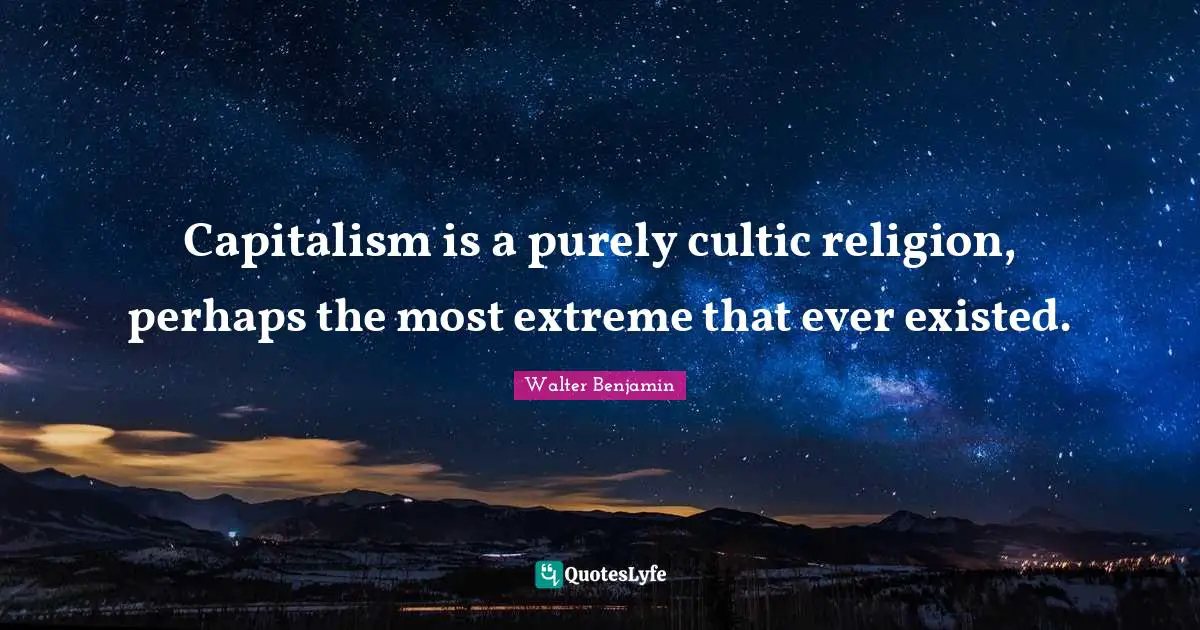 Capitalism is a purely cultic religion, perhaps the most extreme that ever existed.