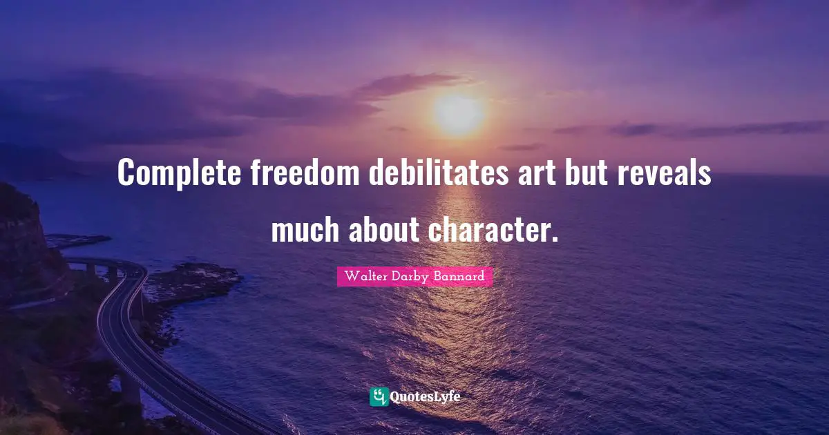Walter Darby Bannard Quotes: "Complete freedom debilitates art but reveals much about character."