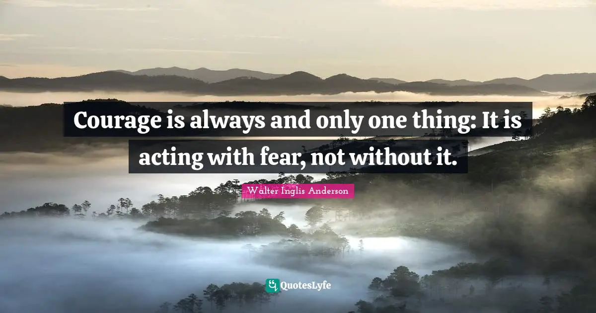 Do Not Fear Quotes: "Courage is always and only one thing: It is acting with fear, not without it."