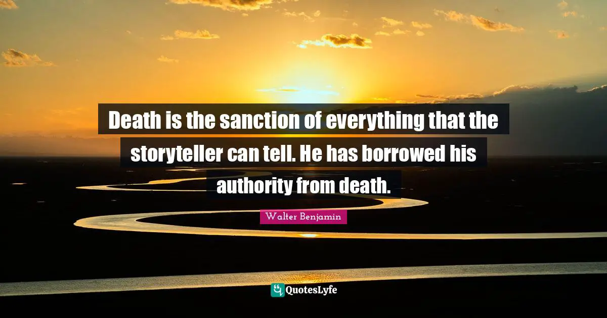 Storyteller Quotes: "Death is the sanction of everything that the storyteller can tell. He has borrowed his authority from death."