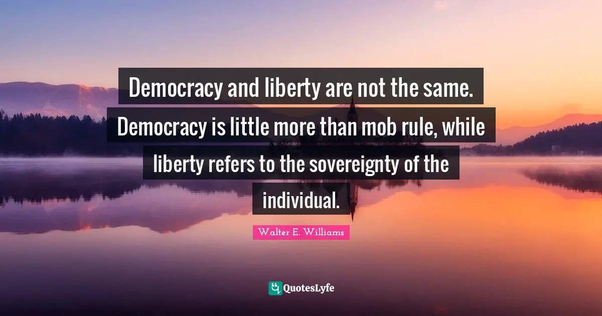 Democracy Quotes: "Democracy and liberty are not the same. Democracy is little more than mob rule, while liberty refers to the sovereignty of the individual."