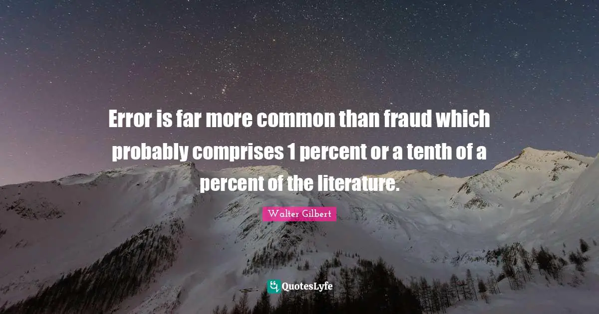 Error is far more common than fraud which probably comprises 1 percent or a tenth of a percent of the literature.