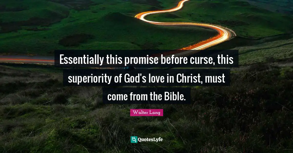 Essentially this promise before curse, this superiority of God's love in Christ, must come from the Bible.
