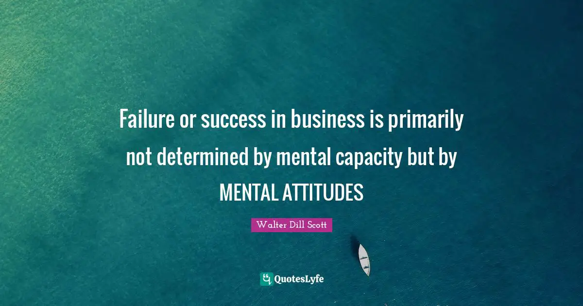 Failure or success in business is primarily not determined by mental capacity but by MENTAL ATTITUDES