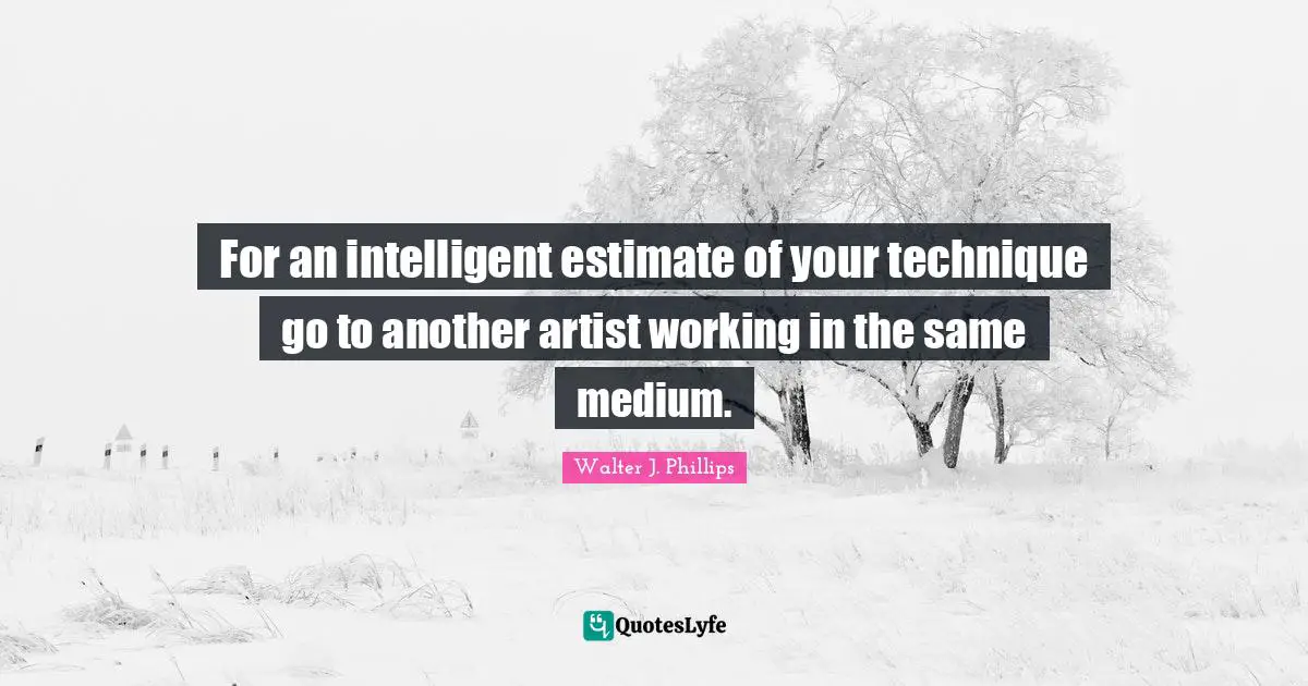 For an intelligent estimate of your technique go to another artist working in the same medium.