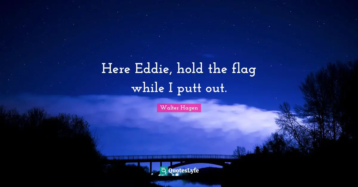 Here Eddie, hold the flag while I putt out.