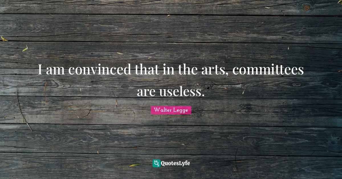 I am convinced that in the arts, committees are useless.