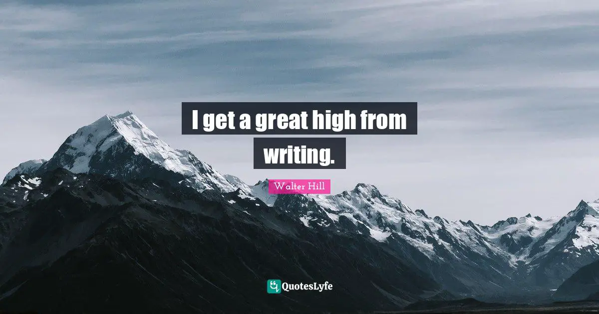 I get a great high from writing.