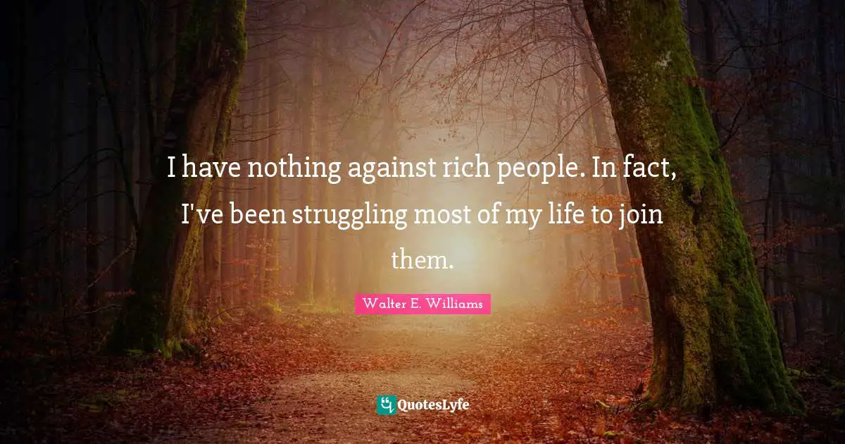 I have nothing against rich people. In fact, I've been struggling most of my life to join them.