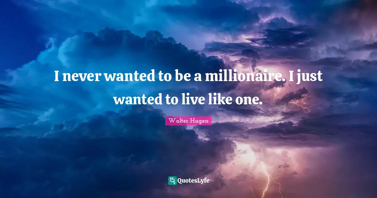 I never wanted to be a millionaire. I just wanted to live like one.