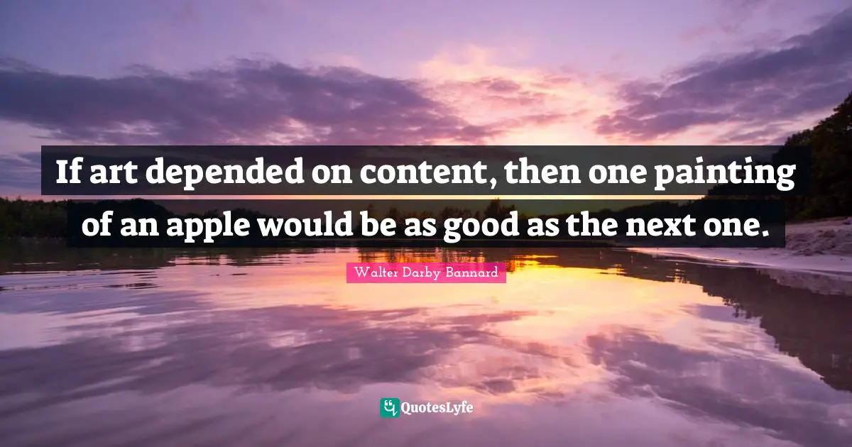 If art depended on content, then one painting of an apple would be as good as the next one.