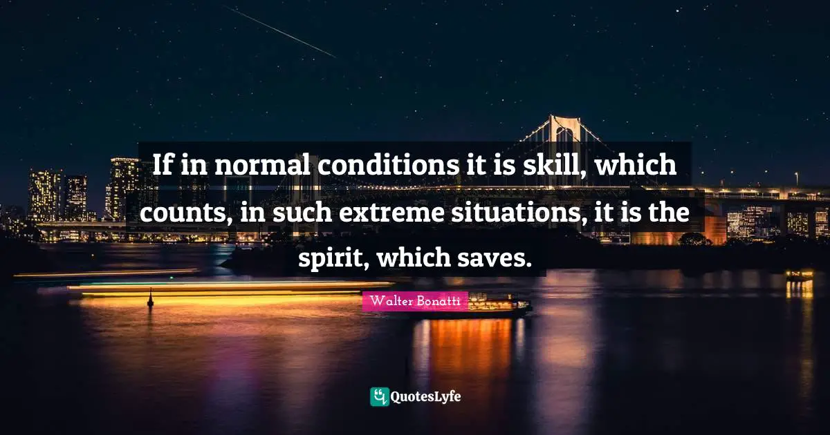 Climbing Quotes: "If in normal conditions it is skill, which counts, in such extreme situations, it is the spirit, which saves."