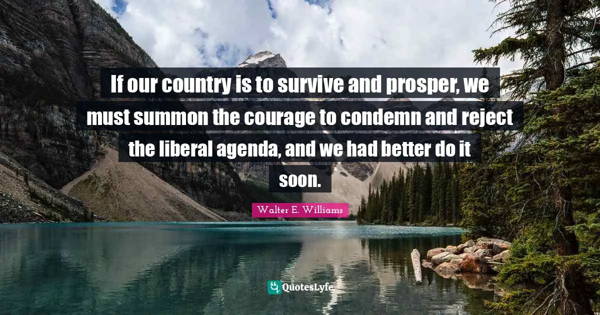 If our country is to survive and prosper, we must summon the courage to condemn and reject the liberal agenda, and we had better do it soon.