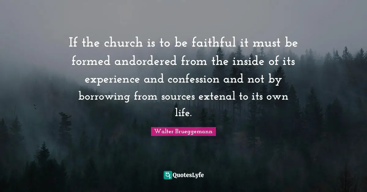 Notable Quotes: "If the church is to be faithful it must be formed andordered from the inside of its experience and confession and not by borrowing from sources extenal to its own life."