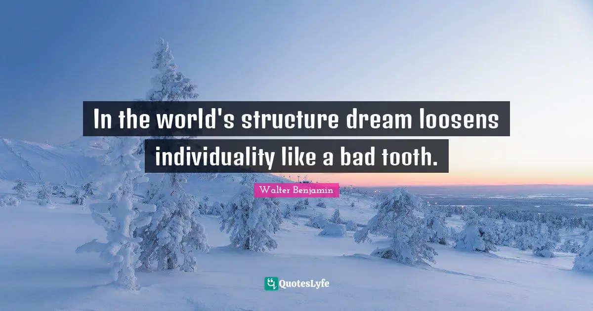 In the world's structure dream loosens individuality like a bad tooth.