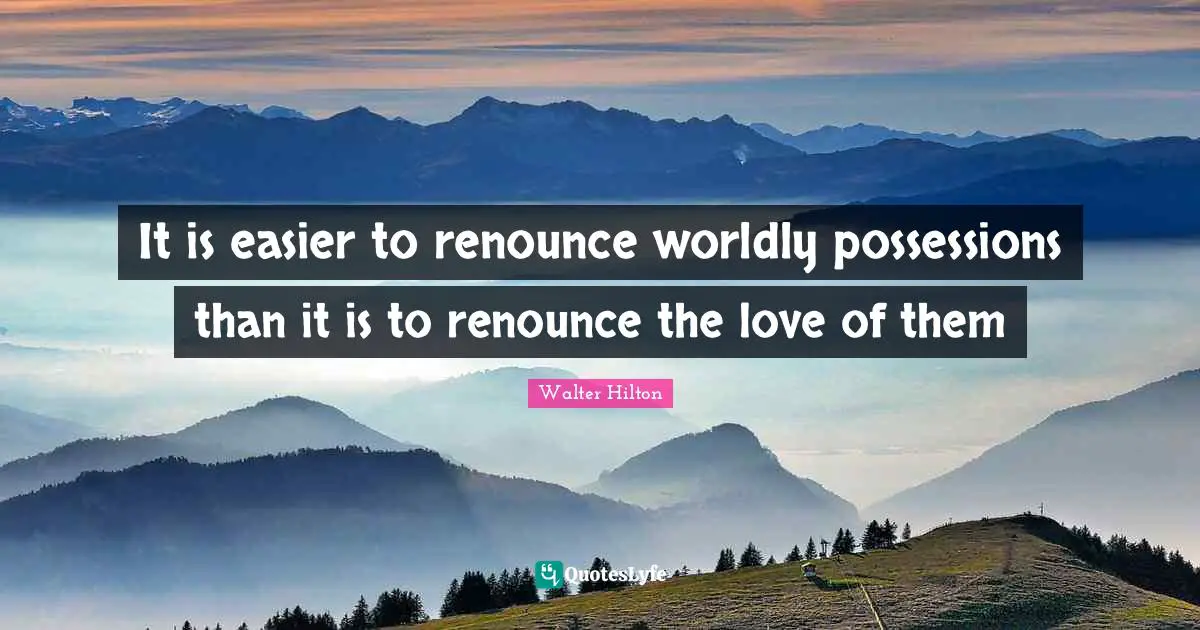 Worldly Quotes: "It is easier to renounce worldly possessions than it is to renounce the love of them"