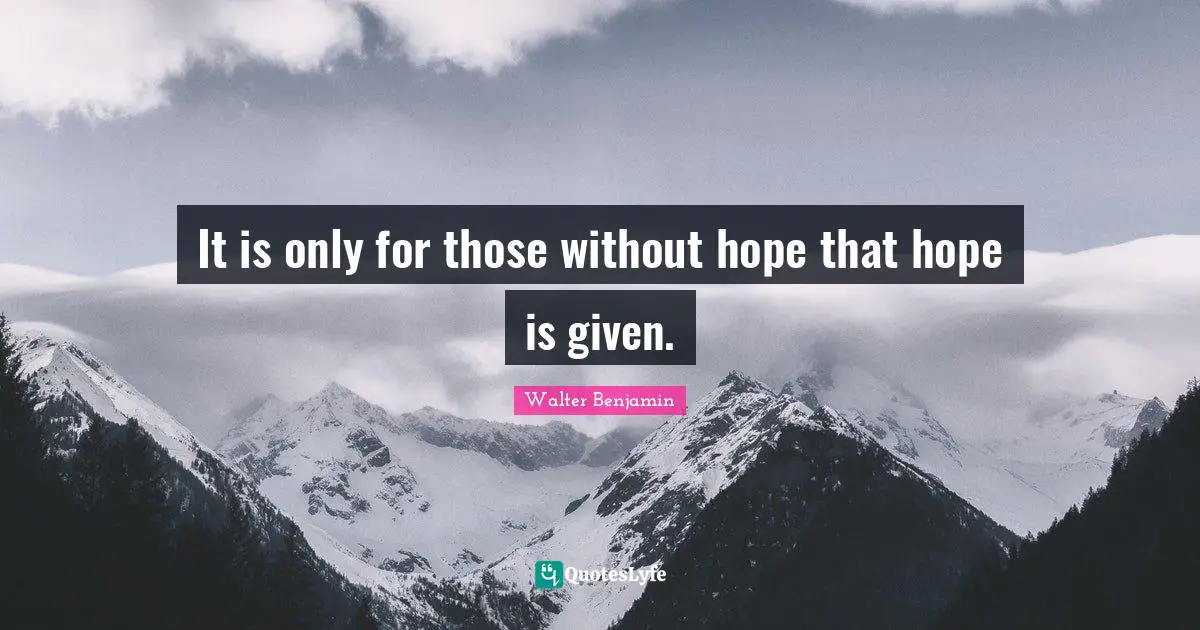 It is only for those without hope that hope is given.