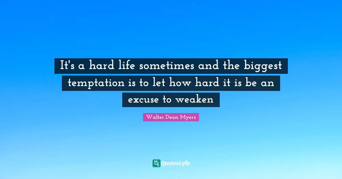 It's a hard life sometimes and the biggest temptation is to let how hard it is be an excuse to weaken