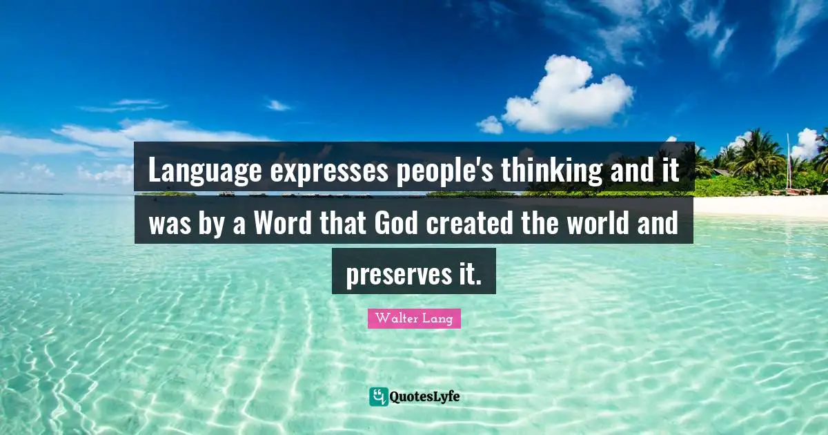 Language expresses people's thinking and it was by a Word that God created the world and preserves it.