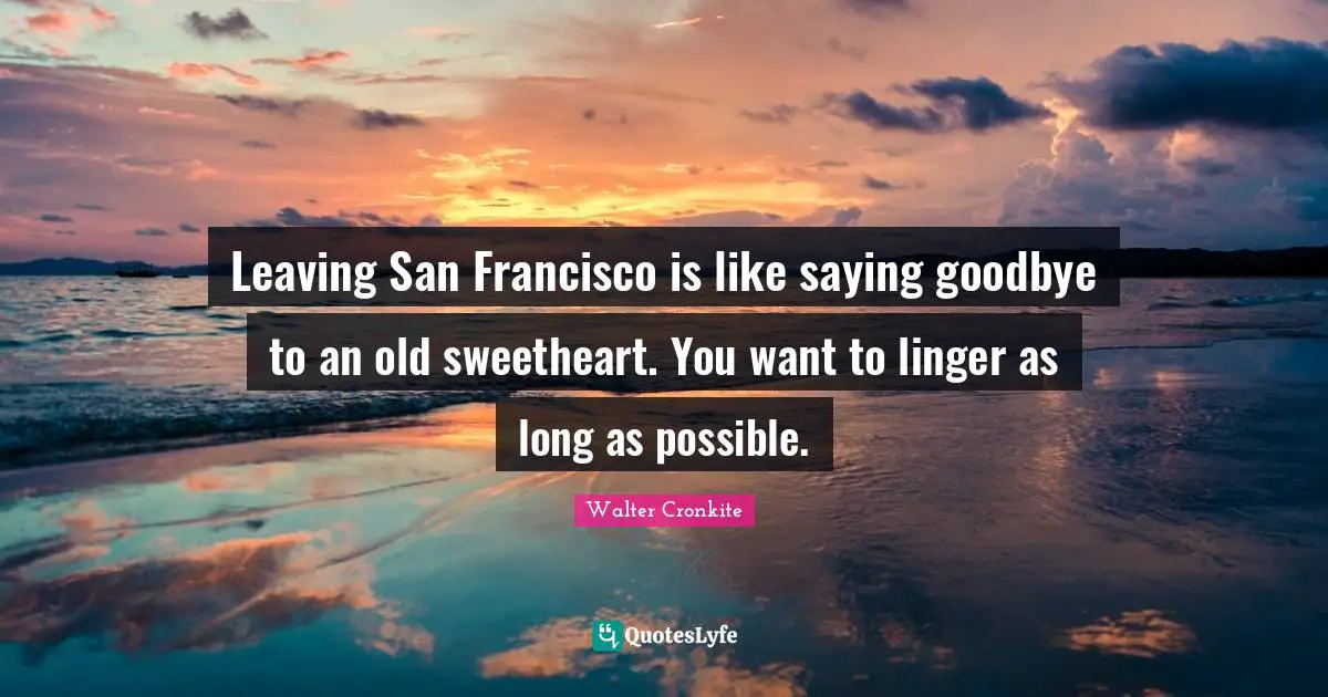 San Francisco Quotes: "Leaving San Francisco is like saying goodbye to an old sweetheart. You want to linger as long as possible."