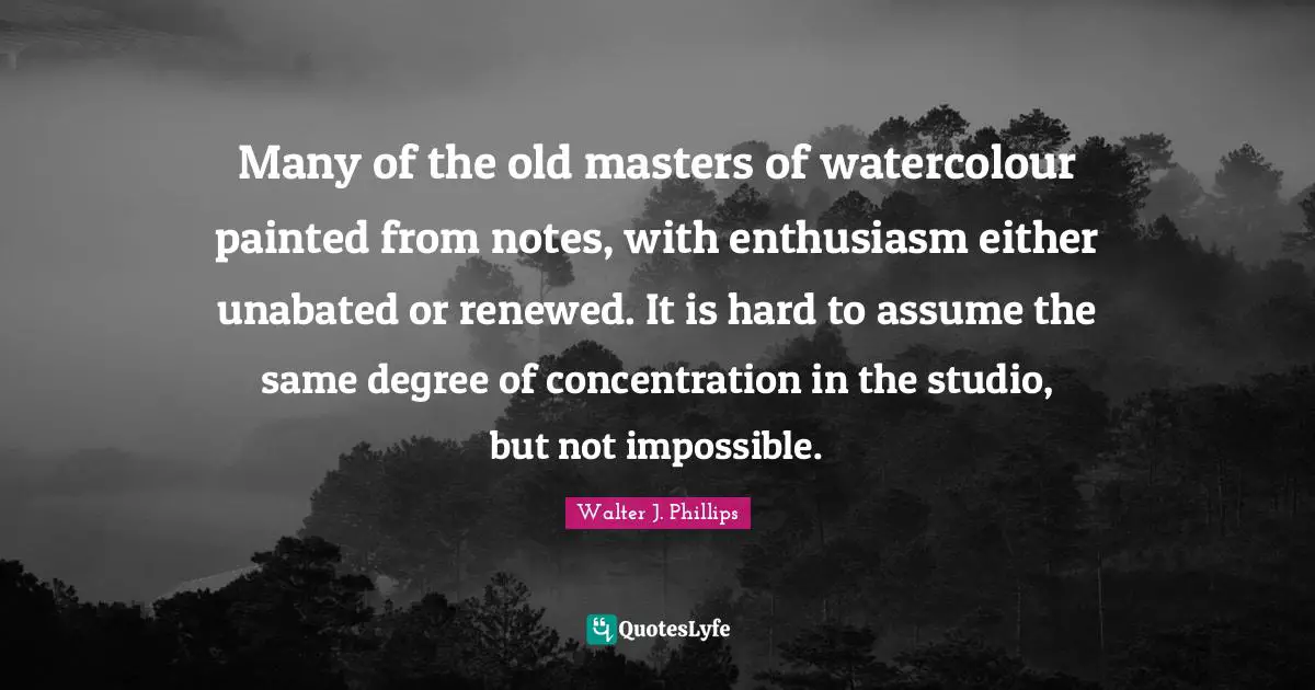 Many of the old masters of watercolour painted from notes, with enthusiasm either unabated or renewed. It is hard to assume the same degree of concentration in the studio, but not impossible.