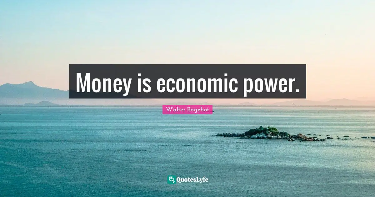 Walter Bagehot Quotes: "Money is economic power."