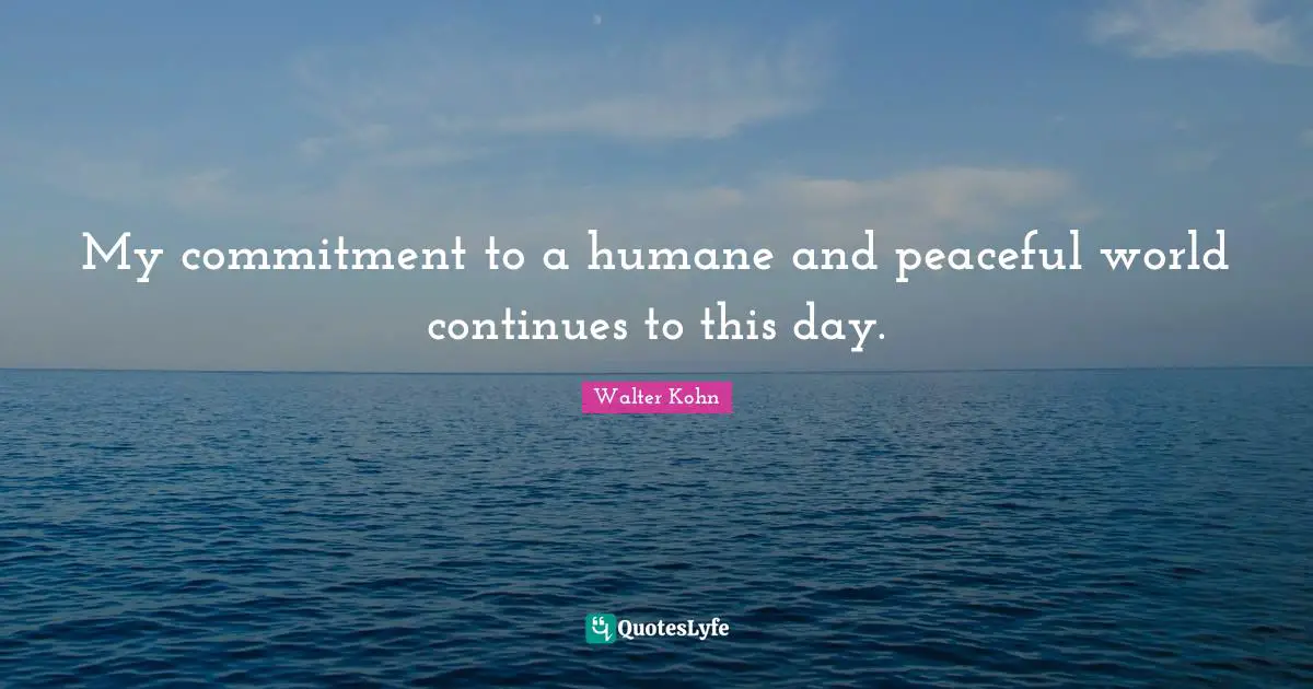 Humane Quotes: "My commitment to a humane and peaceful world continues to this day."