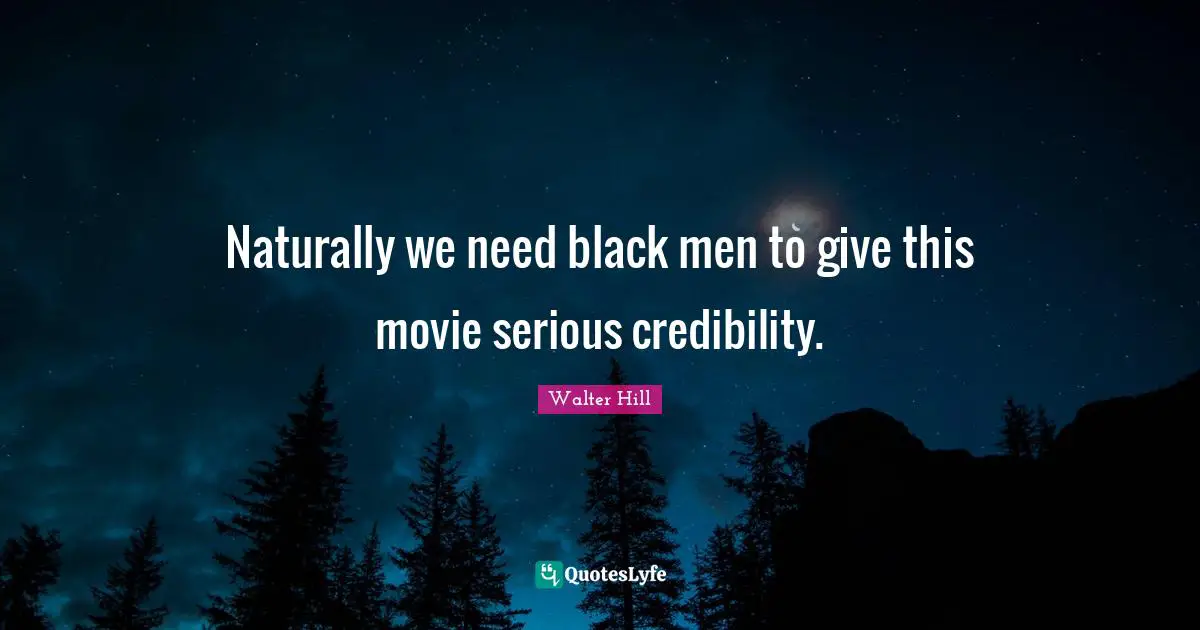 Naturally we need black men to give this movie serious credibility.