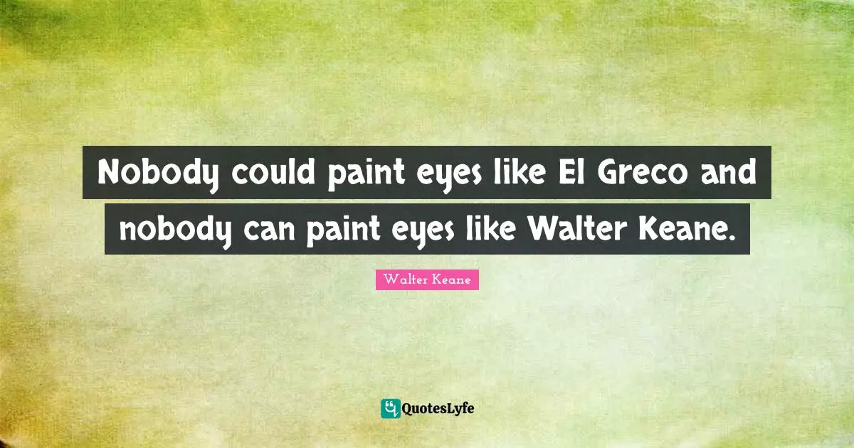 Nobody could paint eyes like El Greco and nobody can paint eyes like Walter Keane.