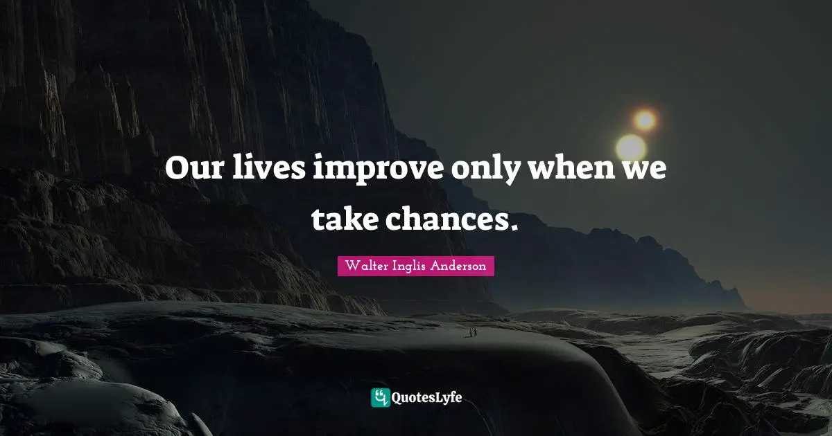 Our lives improve only when we take chances.